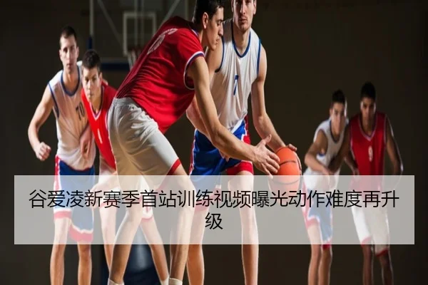 谷爱凌新赛季首站训练视频曝光动作难度再升级