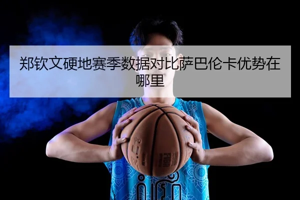 郑钦文硬地赛季数据对比萨巴伦卡优势在哪里